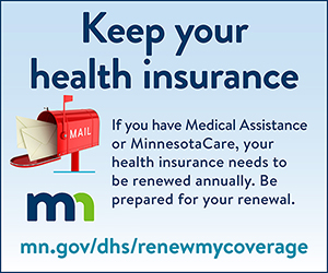 MN DHS flyer to remind Minnesotans to be prepared to renew Medical Assistance and MinnesotaCare to keep their health insurance
